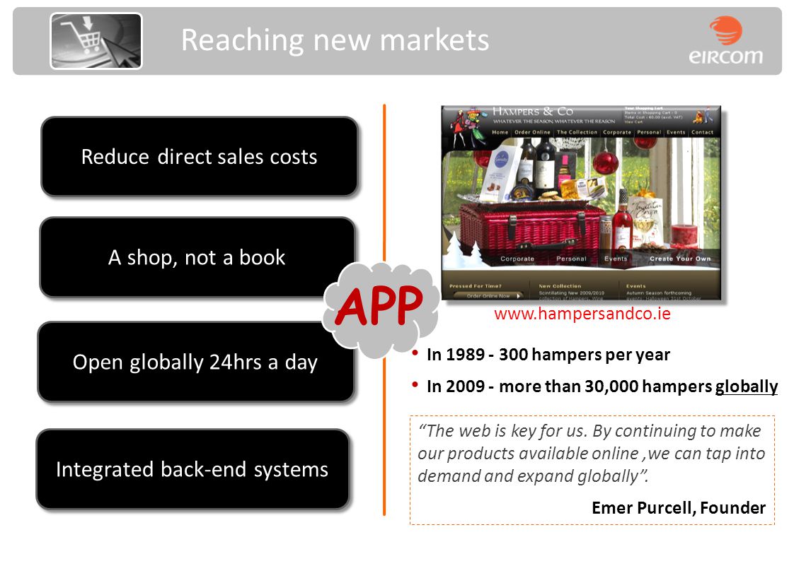 A shop, not a book Integrated back-end systems Open globally 24hrs a day Reduce direct sales costs The web is key for us.