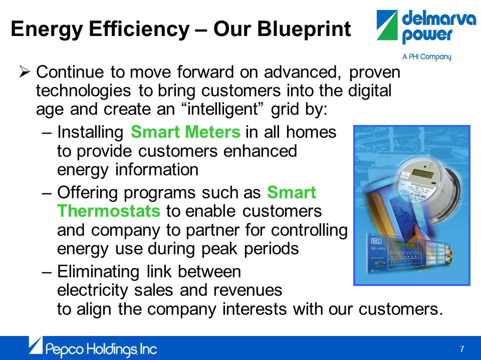 7 Energy Efficiency – Our Blueprint Continue to move forward on advanced, proven technologies to bring customers into the digital age and create an intelligent grid by: –Installing Smart Meters in all homes to provide customers enhanced energy information –Offering programs such as Smart Thermostats to enable customers and company to partner for controlling energy use during peak periods –Eliminating link between electricity sales and revenues to align the company interests with our customers.