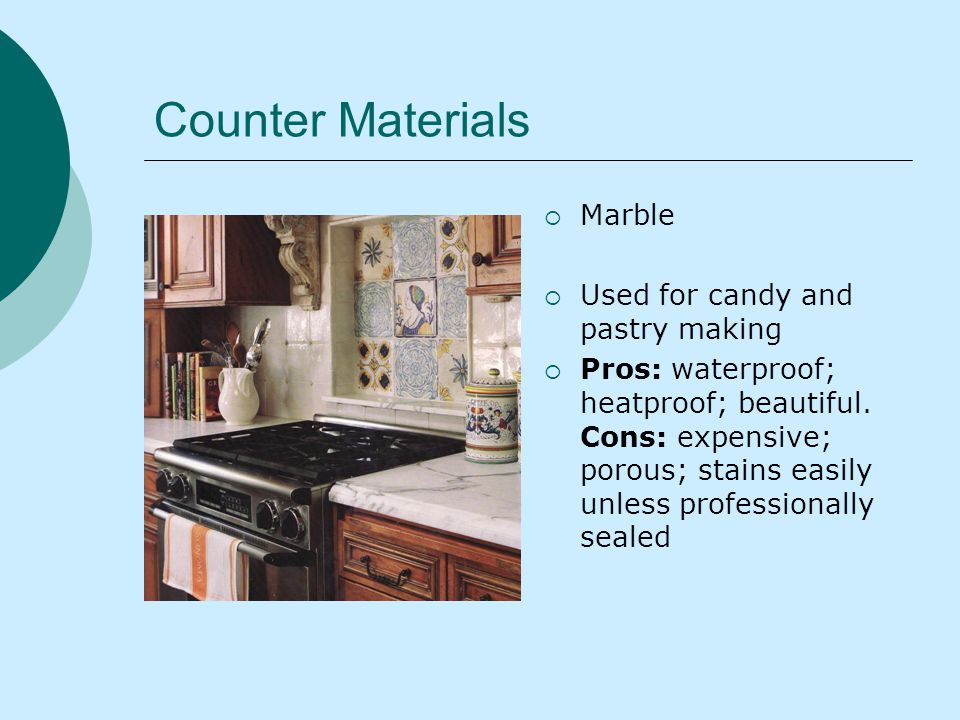 Counter Materials Marble Used for candy and pastry making Pros: waterproof; heatproof; beautiful.