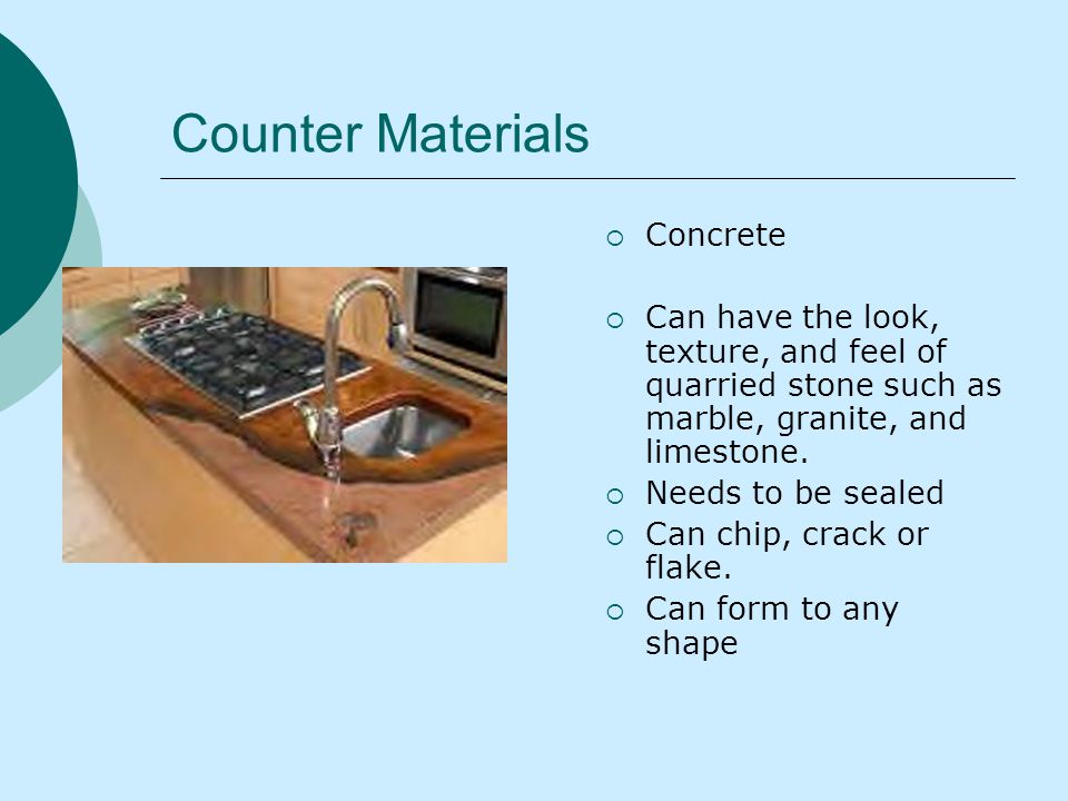 Counter Materials Concrete Can have the look, texture, and feel of quarried stone such as marble, granite, and limestone.
