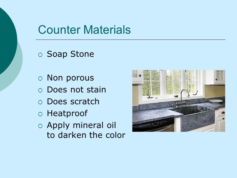 Counter Materials Soap Stone Non porous Does not stain Does scratch Heatproof Apply mineral oil to darken the color