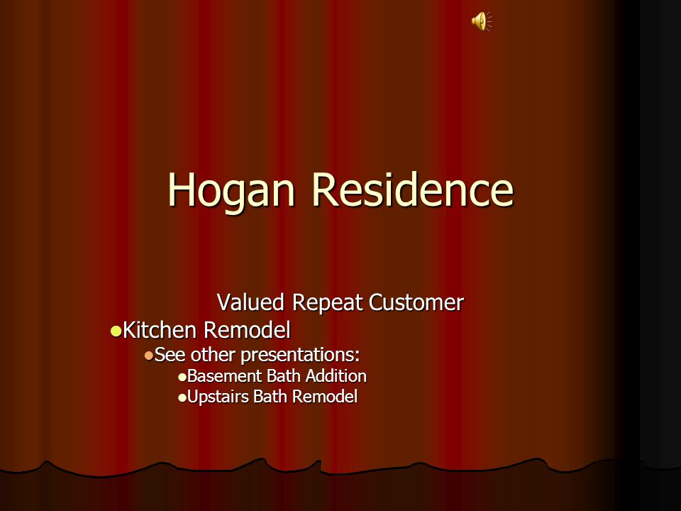 Hogan Residence Valued Repeat Customer Kitchen Remodel Kitchen Remodel See other presentations: See other presentations: Basement Bath Addition Basement Bath Addition Upstairs Bath Remodel Upstairs Bath Remodel