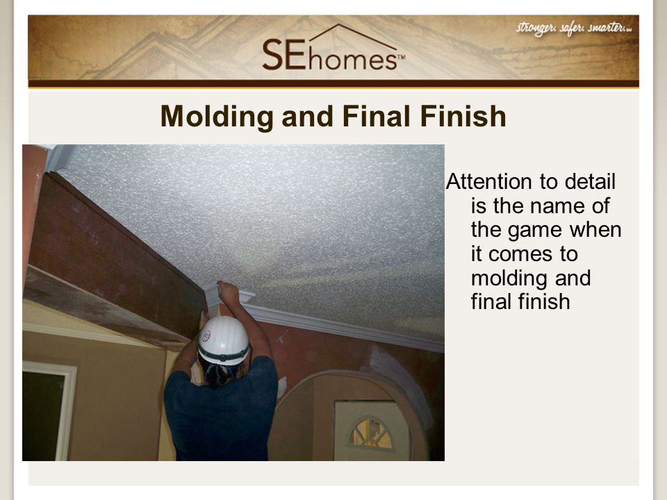 Attention to detail is the name of the game when it comes to molding and final finish Molding and Final Finish