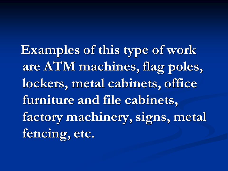 Examples of this type of work are ATM machines, flag poles, lockers, metal cabinets, office furniture and file cabinets, factory machinery, signs, metal fencing, etc.