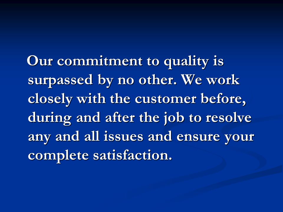 Our commitment to quality is surpassed by no other.