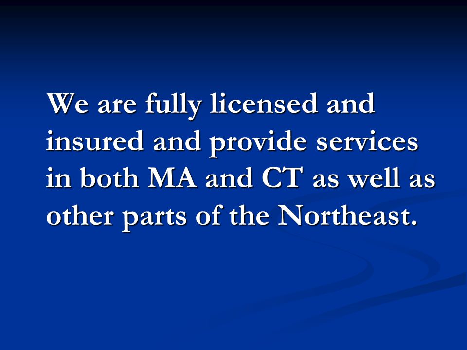We are fully licensed and insured and provide services in both MA and CT as well as other parts of the Northeast.