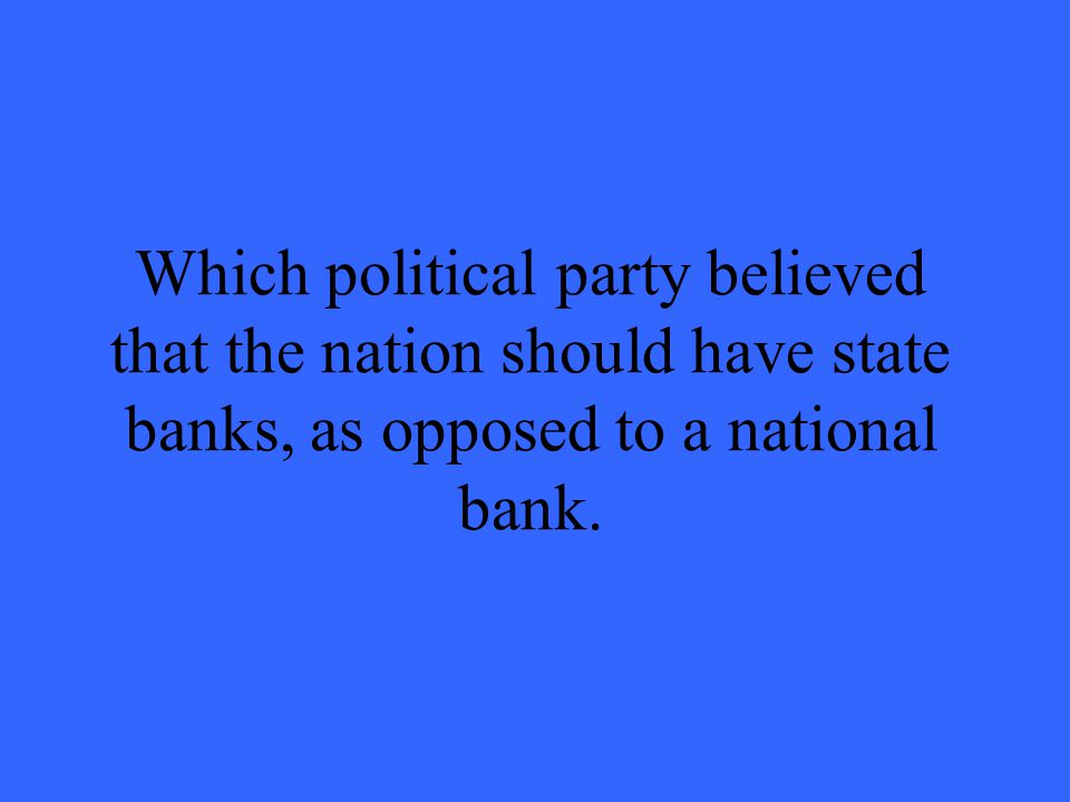 Which political party believed that the nation should have state banks, as opposed to a national bank.