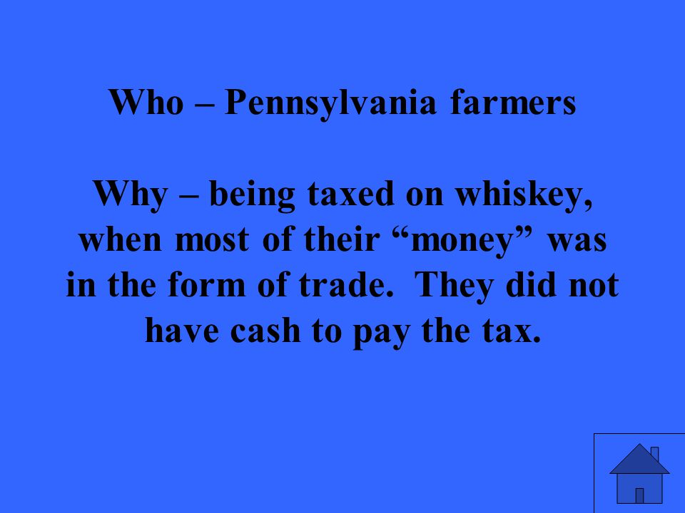 Who – Pennsylvania farmers Why – being taxed on whiskey, when most of their money was in the form of trade.