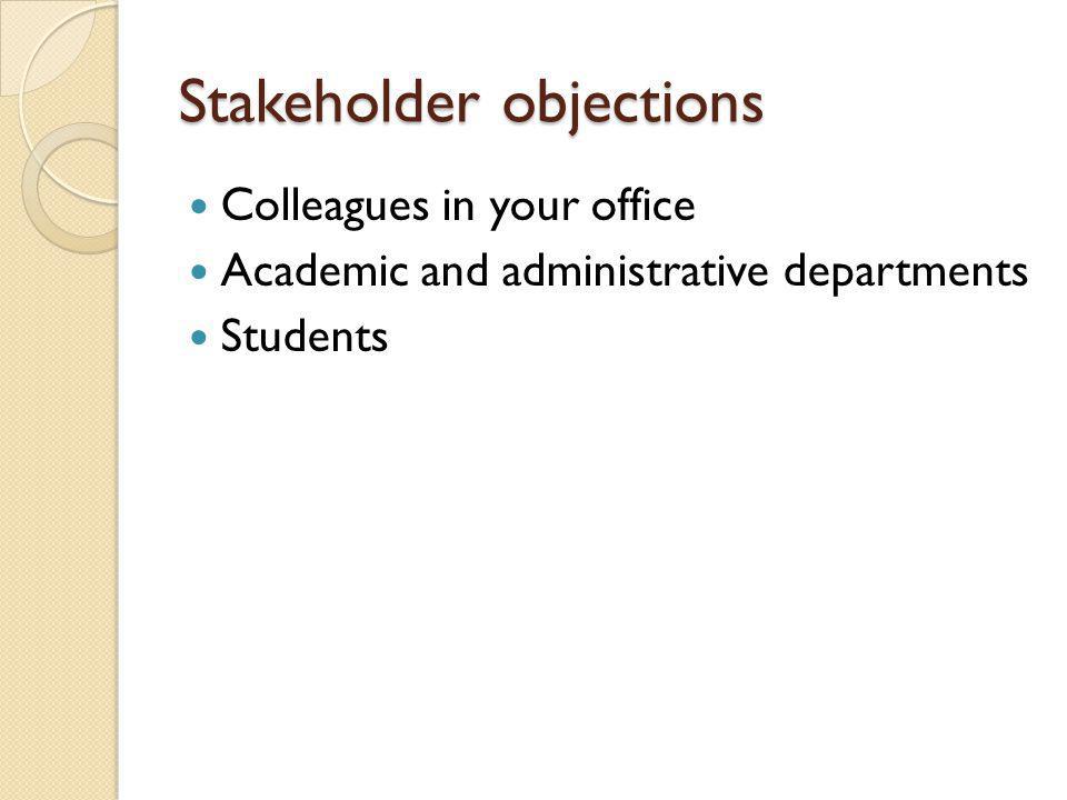 Stakeholder objections Colleagues in your office Academic and administrative departments Students