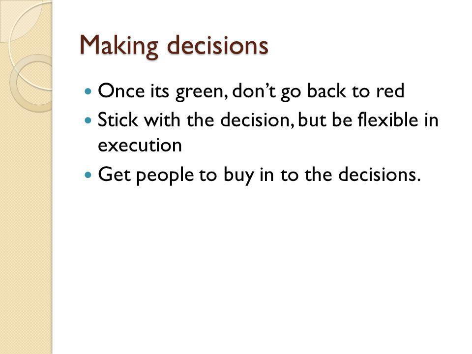 Making decisions Once its green, dont go back to red Stick with the decision, but be flexible in execution Get people to buy in to the decisions.