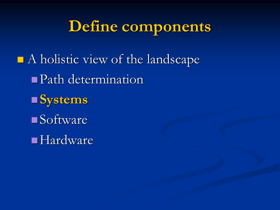 Define components A holistic view of the landscape A holistic view of the landscape Path determination Path determination Systems Systems Software Software Hardware Hardware