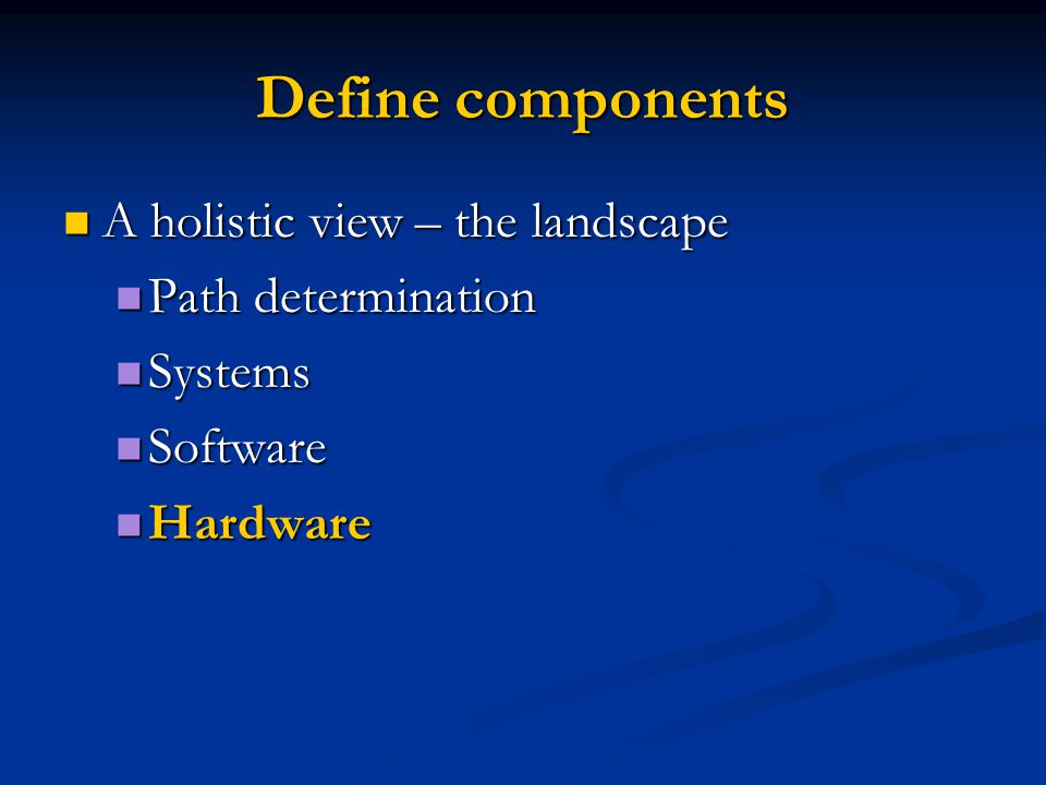 Define components A holistic view – the landscape A holistic view – the landscape Path determination Path determination Systems Systems Software Software Hardware Hardware