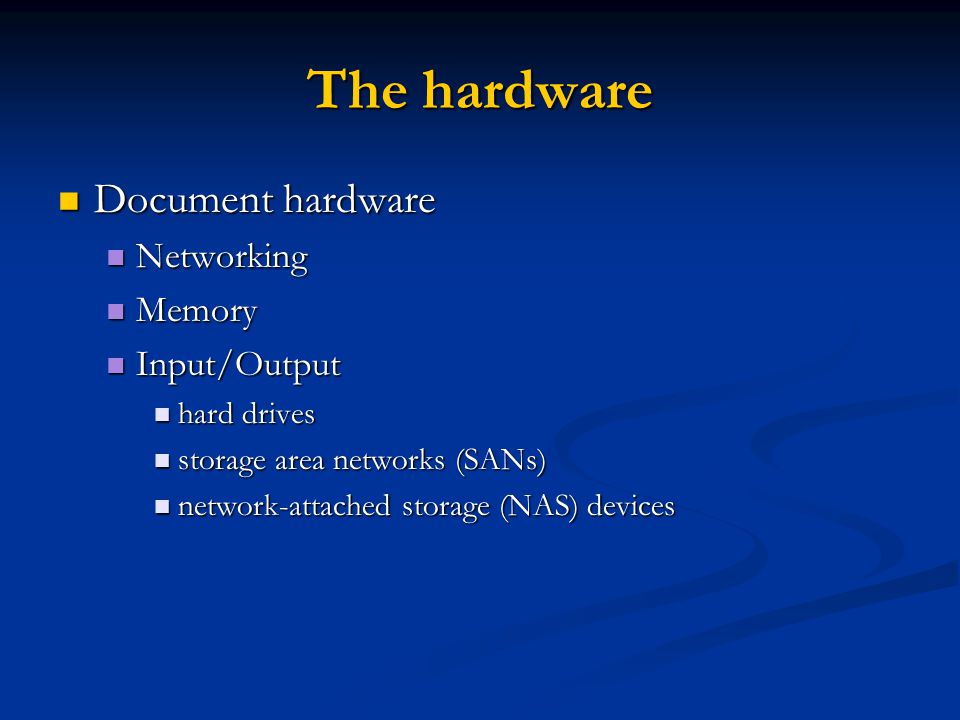The hardware Document hardware Document hardware Networking Networking Memory Memory Input/Output Input/Output hard drives hard drives storage area networks (SANs) storage area networks (SANs) network-attached storage (NAS) devices network-attached storage (NAS) devices
