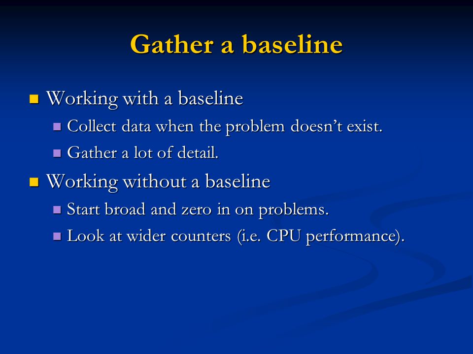 Gather a baseline Working with a baseline Working with a baseline Collect data when the problem doesnt exist.