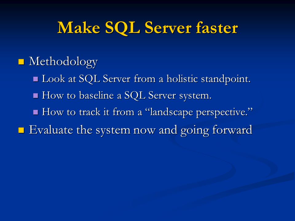 Make SQL Server faster Methodology Methodology Look at SQL Server from a holistic standpoint.