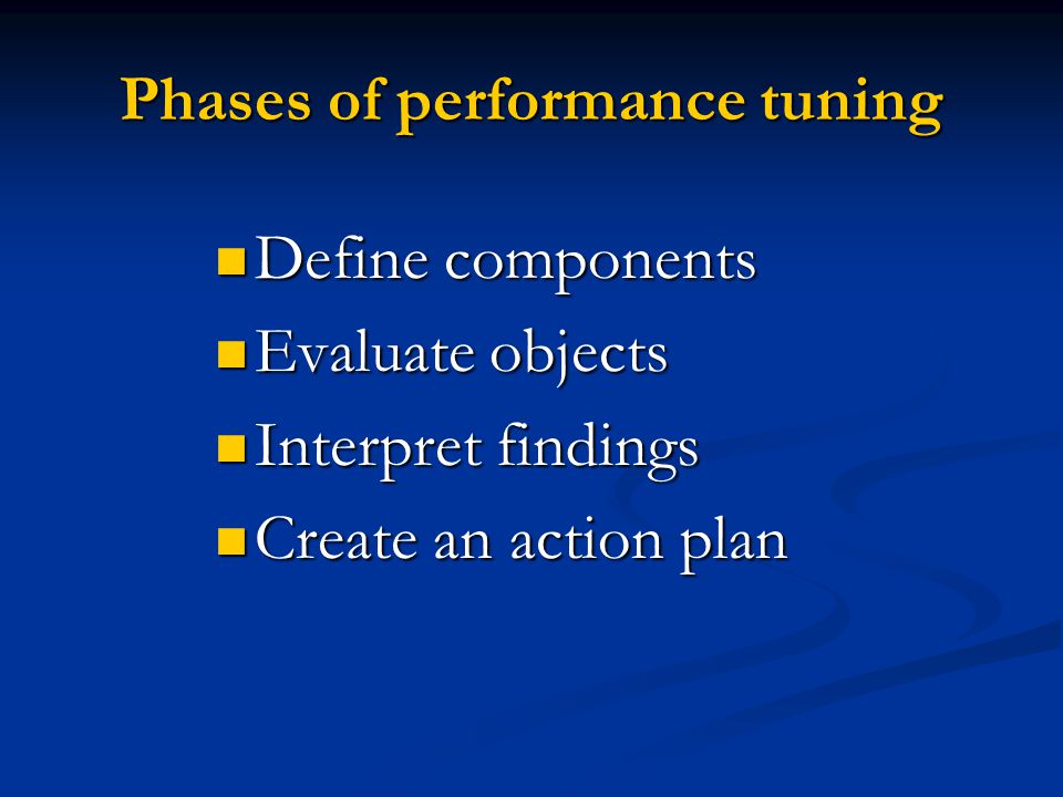 Phases of performance tuning Define components Define components Evaluate objects Evaluate objects Interpret findings Interpret findings Create an action plan Create an action plan