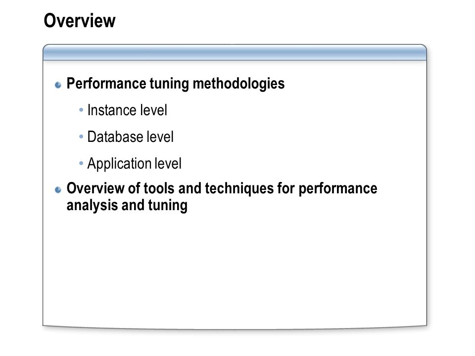 Overview Performance tuning methodologies Instance level Database level Application level Overview of tools and techniques for performance analysis and tuning
