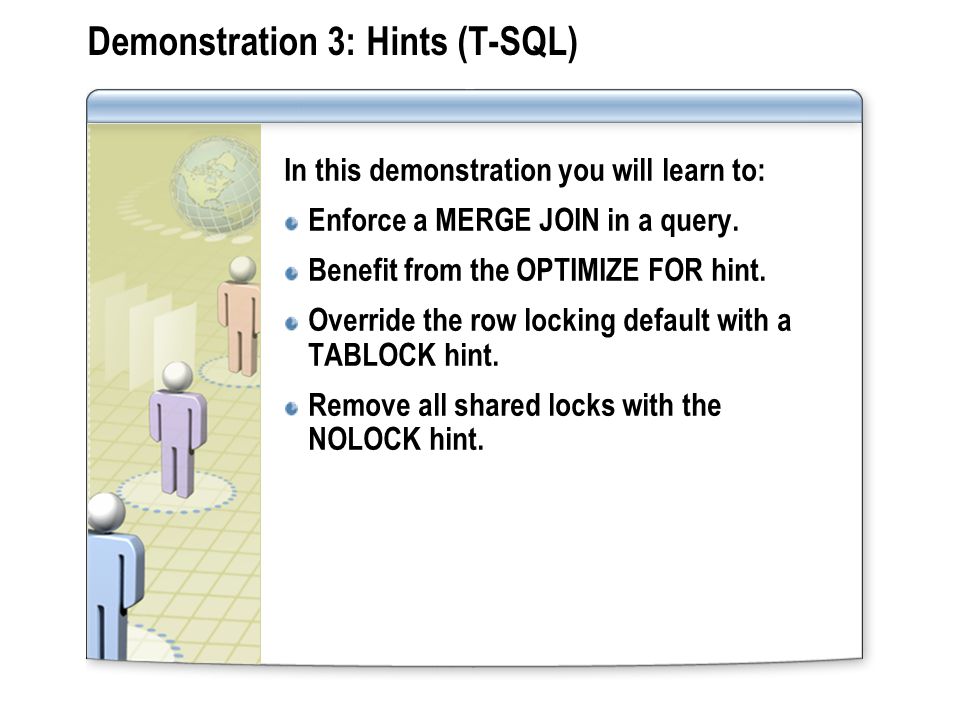 Demonstration 3: Hints (T-SQL) In this demonstration you will learn to: Enforce a MERGE JOIN in a query.