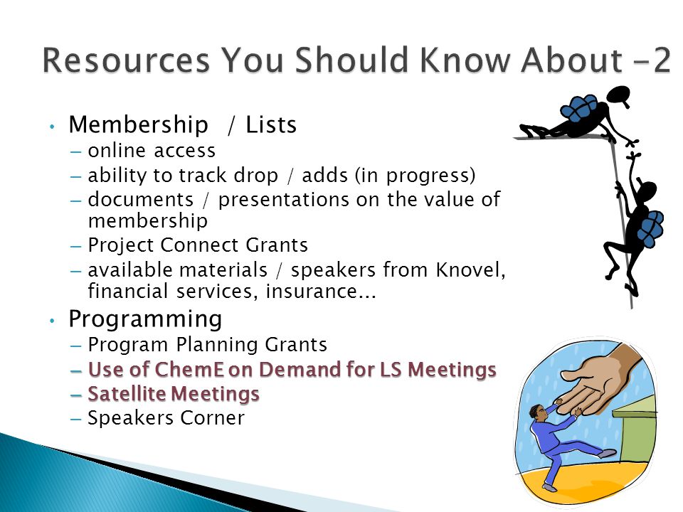 Membership / Lists – online access – ability to track drop / adds (in progress) – documents / presentations on the value of membership – Project Connect Grants – available materials / speakers from Knovel, financial services, insurance...