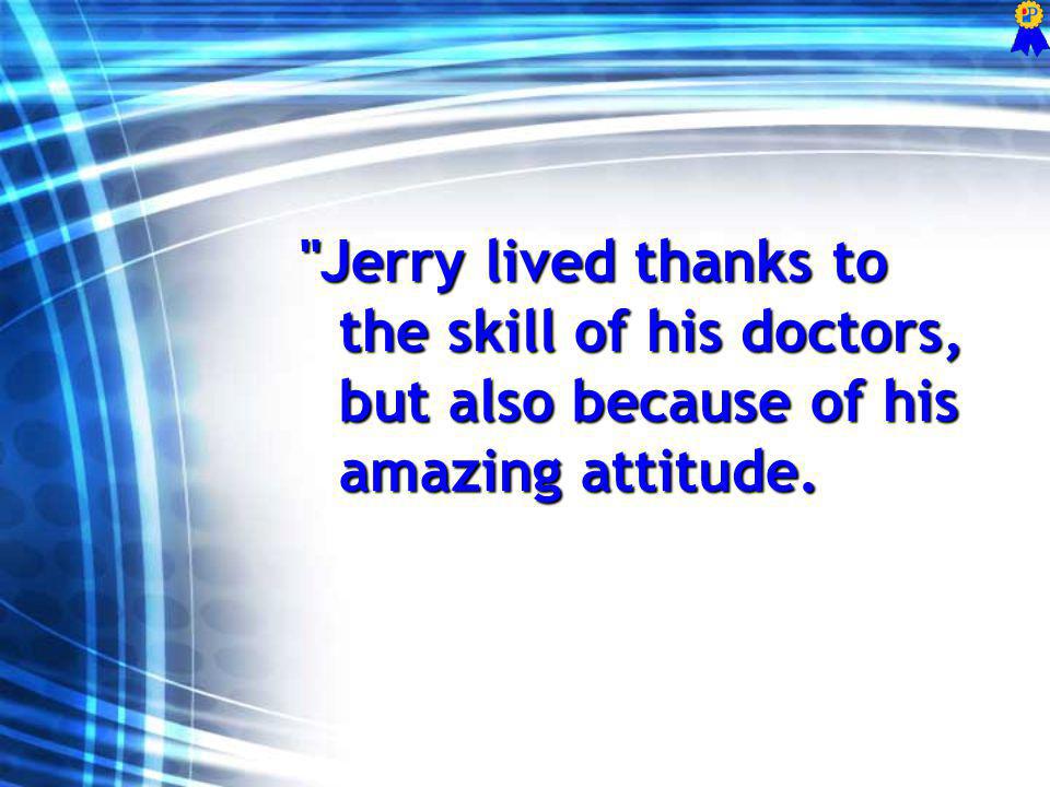 Jerry lived thanks to the skill of his doctors, but also because of his amazing attitude.