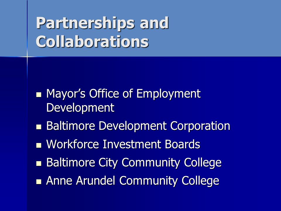Partnerships and Collaborations Mayors Office of Employment Development Mayors Office of Employment Development Baltimore Development Corporation Baltimore Development Corporation Workforce Investment Boards Workforce Investment Boards Baltimore City Community College Baltimore City Community College Anne Arundel Community College Anne Arundel Community College