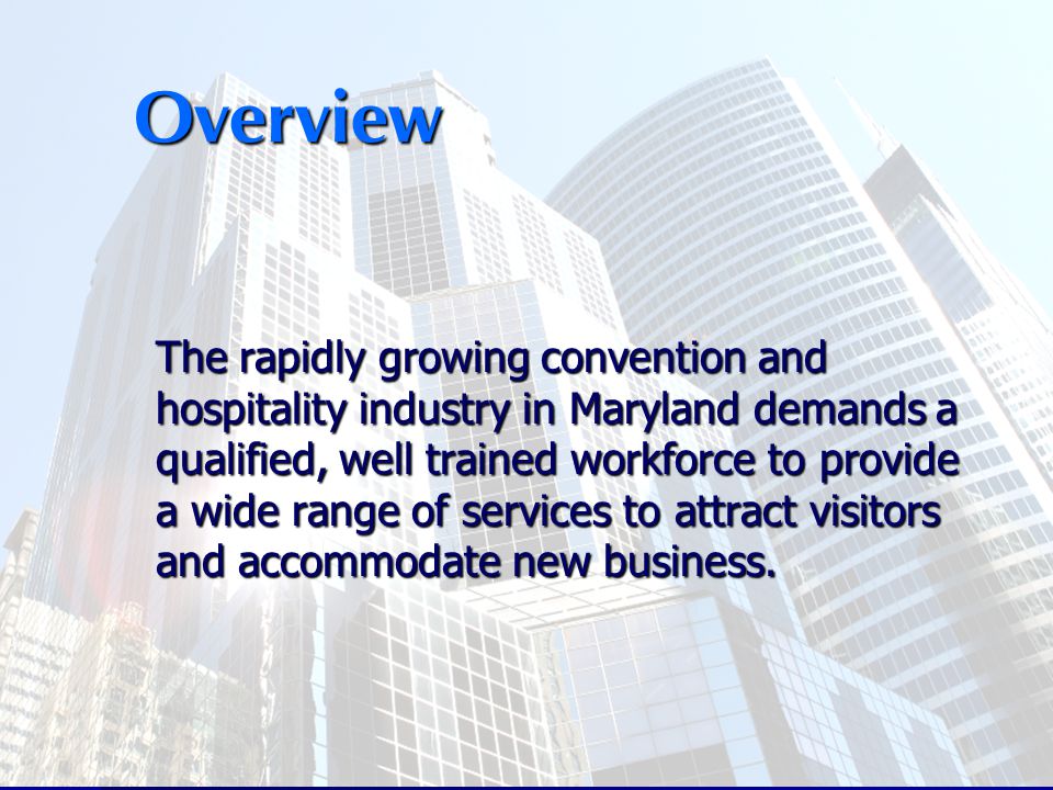 The rapidly growing convention and hospitality industry in Maryland demands a qualified, well trained workforce to provide a wide range of services to attract visitors and accommodate new business.