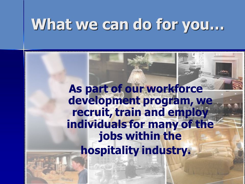 What we can do for you… As part of our workforce development program, we recruit, train and employ individuals for many of the jobs within the hospitality industry.