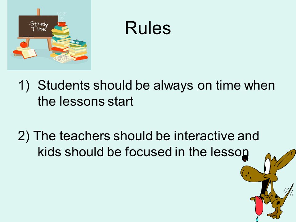 Rules 1)Students should be always on time when the lessons start 2) The teachers should be interactive and kids should be focused in the lesson