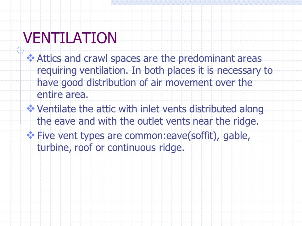 VENTILATION Attics and crawl spaces are the predominant areas requiring ventilation.