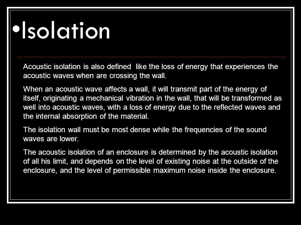 Isolation Acoustic isolation is also defined like the loss of energy that experiences the acoustic waves when are crossing the wall.