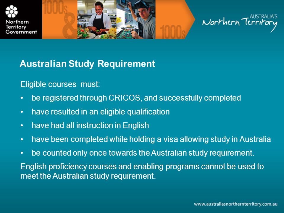 Eligible courses must: be registered through CRICOS, and successfully completed have resulted in an eligible qualification have had all instruction in English have been completed while holding a visa allowing study in Australia be counted only once towards the Australian study requirement.