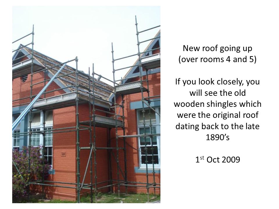 New roof going up (over rooms 4 and 5) If you look closely, you will see the old wooden shingles which were the original roof dating back to the late 1890s 1 st Oct 2009
