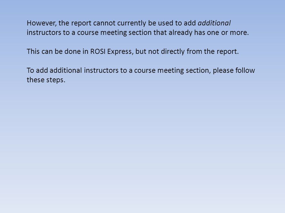 However, the report cannot currently be used to add additional instructors to a course meeting section that already has one or more.