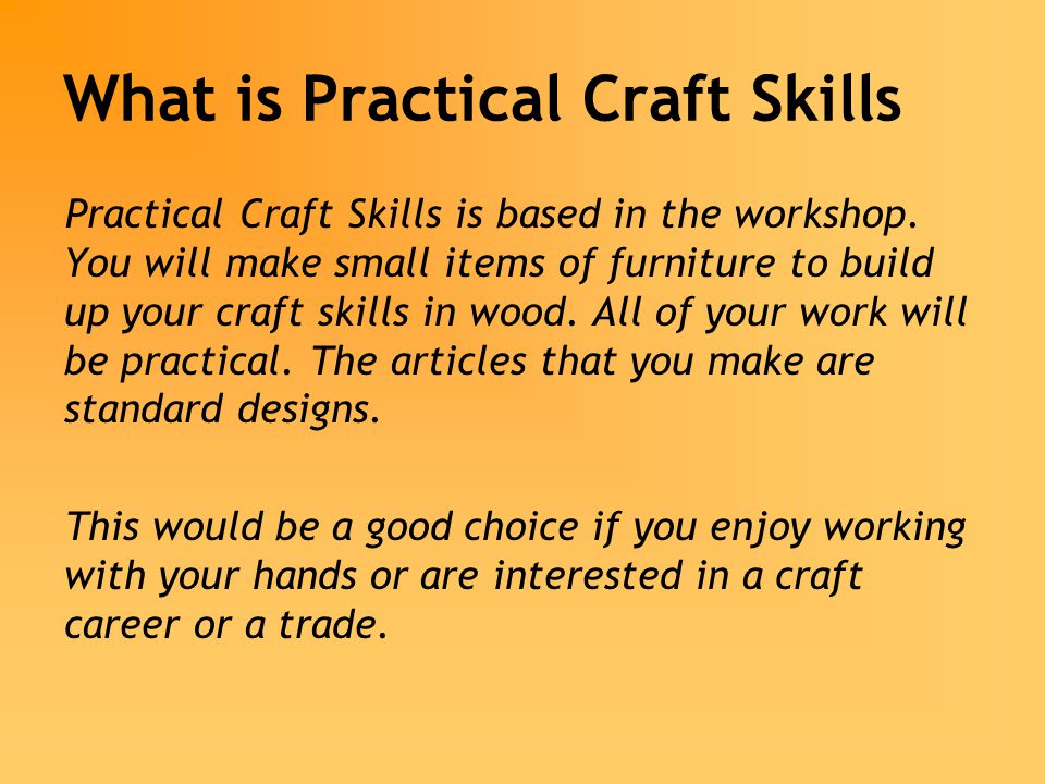 What is Practical Craft Skills Practical Craft Skills is based in the workshop.