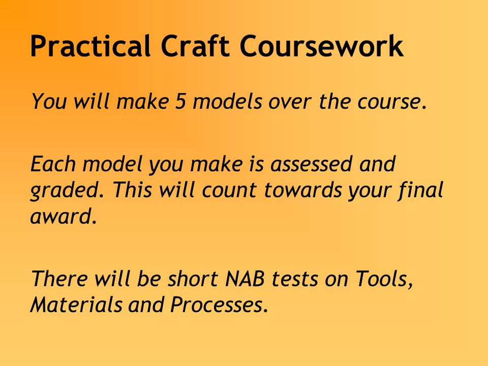 Practical Craft Coursework You will make 5 models over the course.