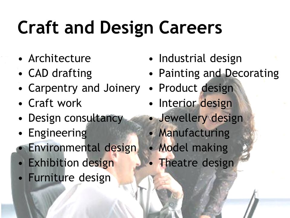 Craft and Design Careers Architecture CAD drafting Carpentry and Joinery Craft work Design consultancy Engineering Environmental design Exhibition design Furniture design Industrial design Painting and Decorating Product design Interior design Jewellery design Manufacturing Model making Theatre design