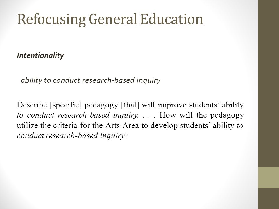 Refocusing General Education Intentionality ability to conduct research-based inquiry Describe [specific] pedagogy [that] will improve students ability to conduct research-based inquiry....