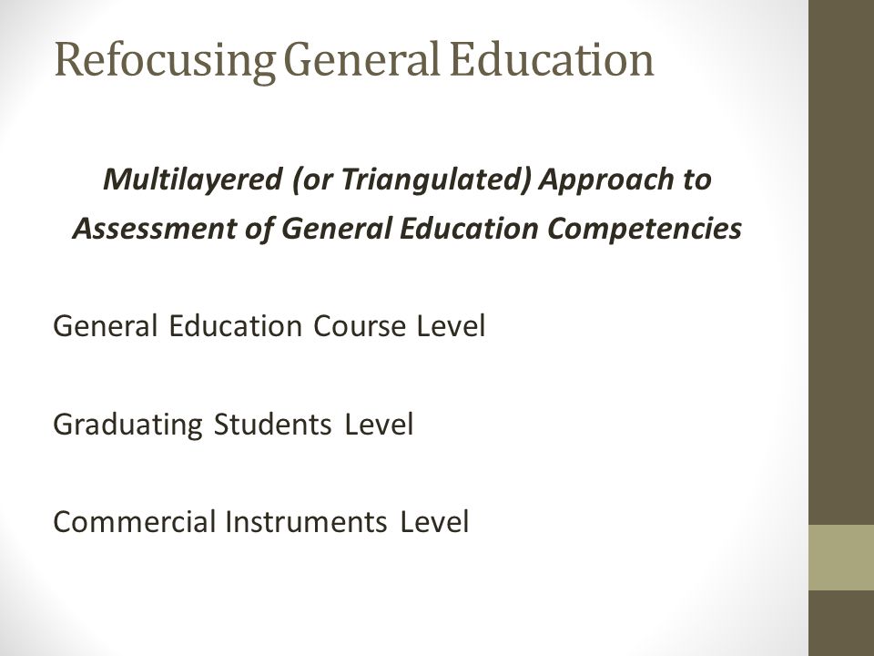Refocusing General Education Multilayered (or Triangulated) Approach to Assessment of General Education Competencies General Education Course Level Graduating Students Level Commercial Instruments Level