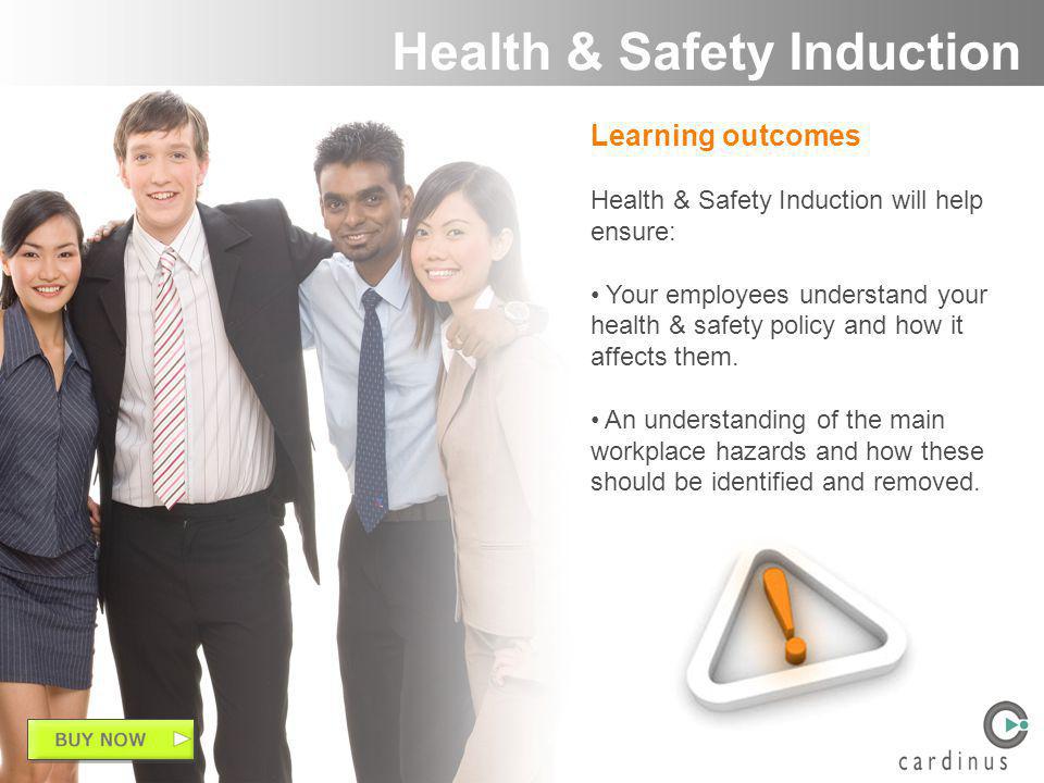 Learning outcomes Health & Safety Induction will help ensure: Your employees understand your health & safety policy and how it affects them.
