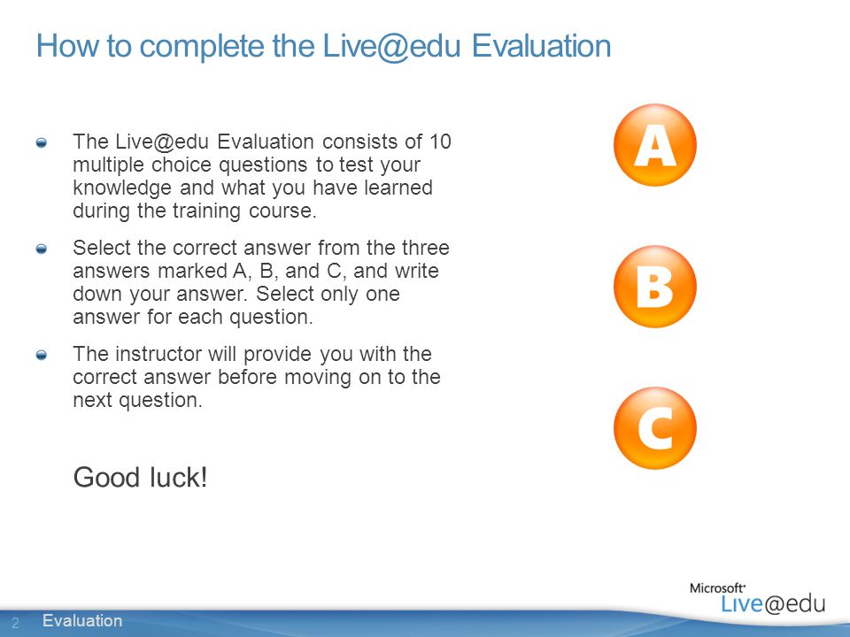 2 How to complete the Evaluation The Evaluation consists of 10 multiple choice questions to test your knowledge and what you have learned during the training course.