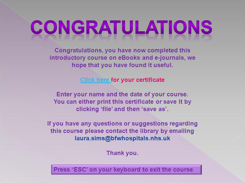 Congratulations, you have now completed this introductory course on eBooks and e-journals, we hope that you have found it useful.