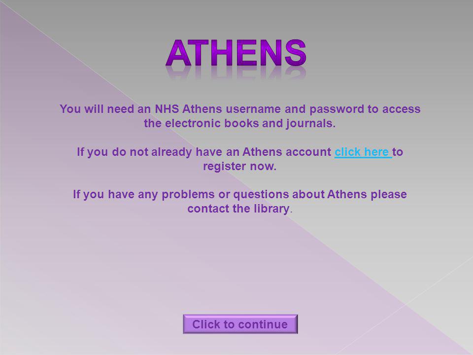 You will need an NHS Athens username and password to access the electronic books and journals.