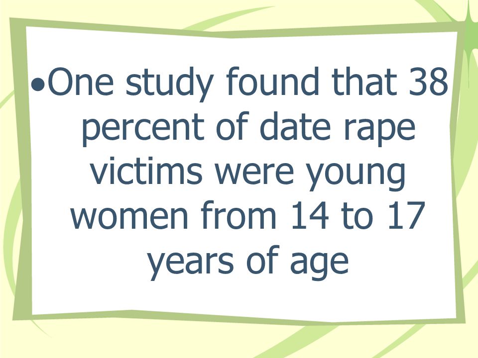One study found that 38 percent of date rape victims were young women from 14 to 17 years of age
