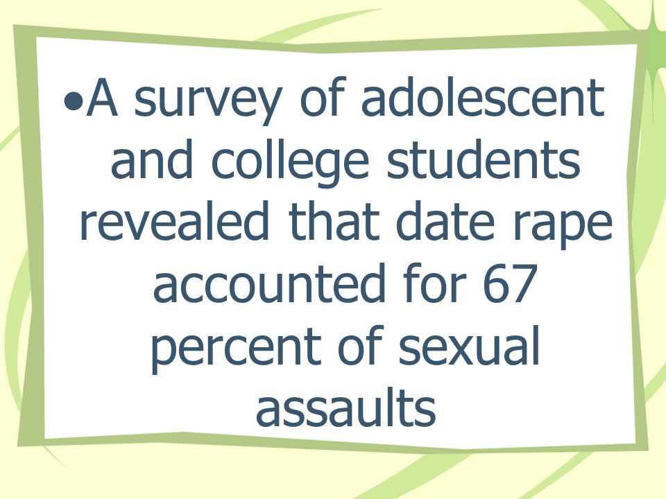 A survey of adolescent and college students revealed that date rape accounted for 67 percent of sexual assaults