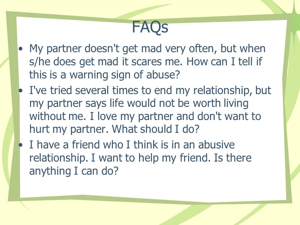 FAQs My partner doesn t get mad very often, but when s/he does get mad it scares me.