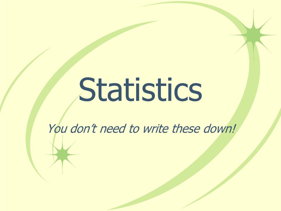Statistics You dont need to write these down!