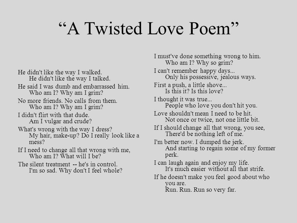 A Twisted Love Poem He didn t like the way I walked.