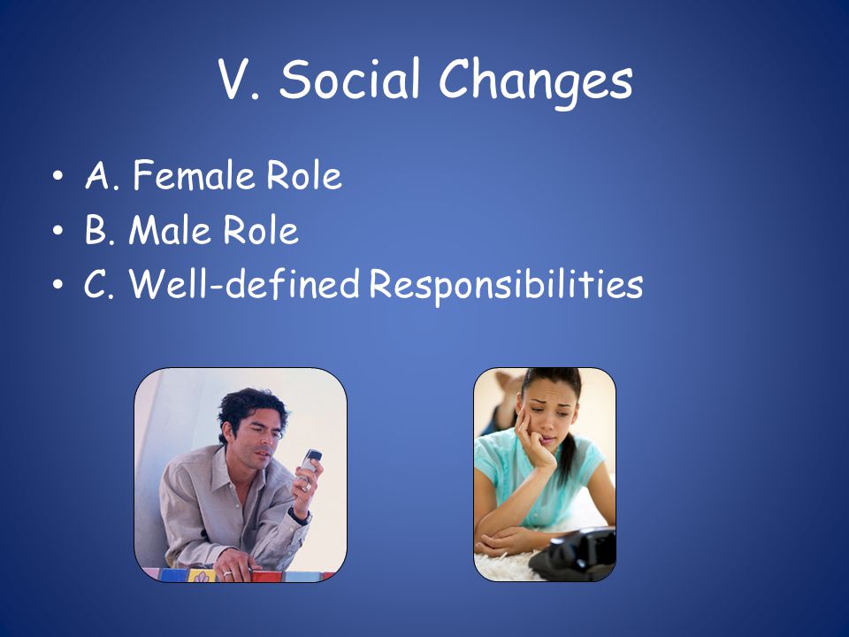 V. Social Changes A. Female Role B. Male Role C. Well-defined Responsibilities