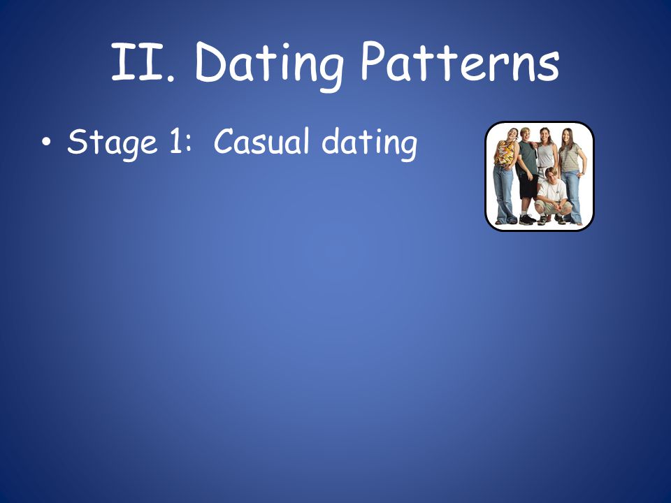 II. Dating Patterns Stage 1: Casual dating