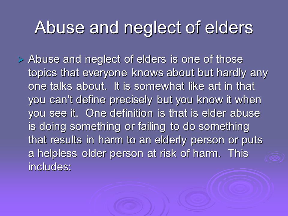 Abuse and neglect of elders Abuse and neglect of elders is one of those topics that everyone knows about but hardly any one talks about.